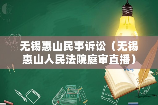 無錫惠山民事訴訟（無錫惠山人民法院庭審直播）
