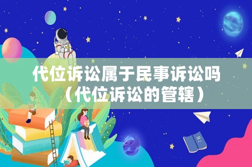 代位訴訟屬于民事訴訟嗎（代位訴訟的管轄）