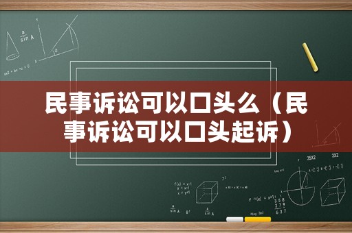 民事訴訟可以口頭么（民事訴訟可以口頭起訴）