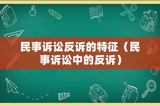 民事訴訟反訴的特征（民事訴訟中的反訴）