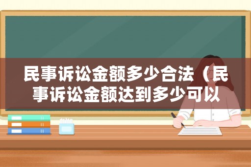 民事訴訟金額多少合法（民事訴訟金額達到多少可以立案）
