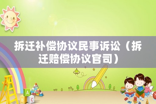 拆遷補償協議民事訴訟（拆遷賠償協議官司）