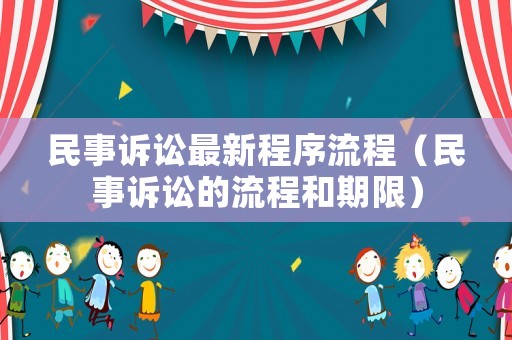 民事訴訟最新程序流程（民事訴訟的流程和期限）