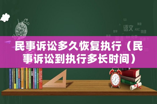 民事訴訟多久恢復(fù)執(zhí)行（民事訴訟到執(zhí)行多長時(shí)間）
