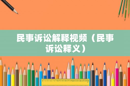 民事訴訟解釋視頻（民事訴訟釋義）