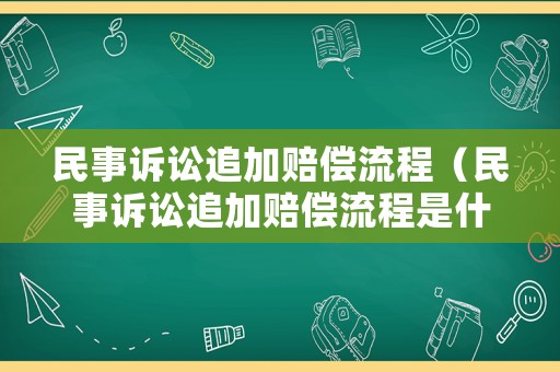 民事訴訟追加賠償流程（民事訴訟追加賠償流程是什么）