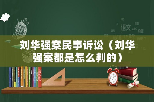 劉華強案民事訴訟（劉華強案都是怎么判的）