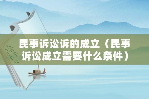 民事訴訟訴的成立（民事訴訟成立需要什么條件）