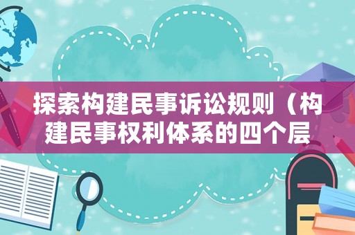 探索構建民事訴訟規則（構建民事權利體系的四個層次）