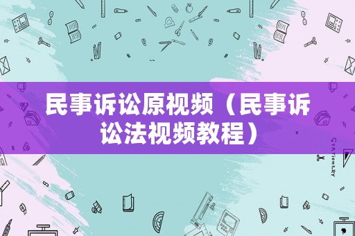 民事訴訟原視頻（民事訴訟法視頻教程）