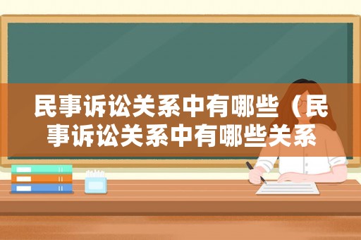 民事訴訟關(guān)系中有哪些（民事訴訟關(guān)系中有哪些關(guān)系）