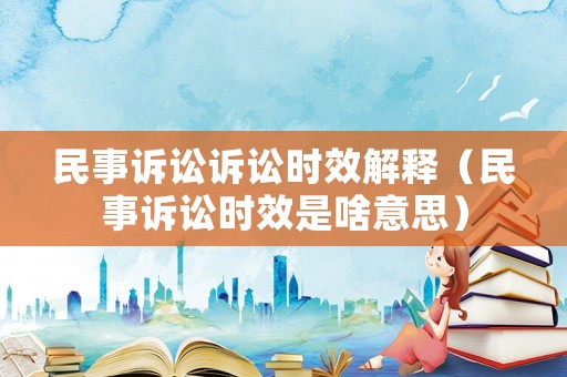 民事訴訟訴訟時效解釋（民事訴訟時效是啥意思）