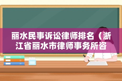 麗水民事訴訟律師排名（浙江省麗水市律師事務(wù)所咨詢(xún)電話號(hào)碼）