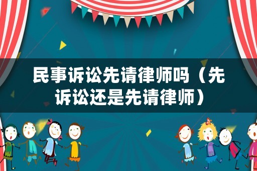 民事訴訟先請律師嗎（先訴訟還是先請律師）