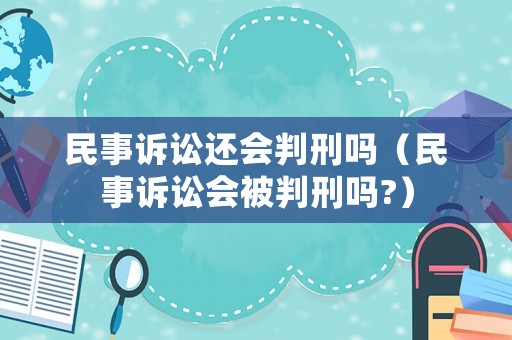 民事訴訟還會判刑嗎（民事訴訟會被判刑嗎?）