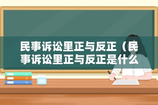 民事訴訟里正與反正（民事訴訟里正與反正是什么）