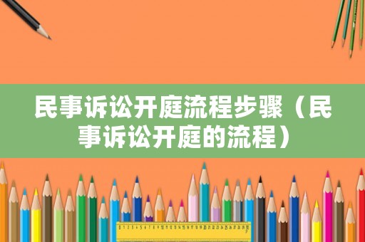 民事訴訟開庭流程步驟（民事訴訟開庭的流程）