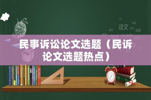 民事訴訟論文選題（民訴論文選題熱點(diǎn)）