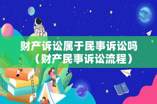 財產訴訟屬于民事訴訟嗎（財產民事訴訟流程）