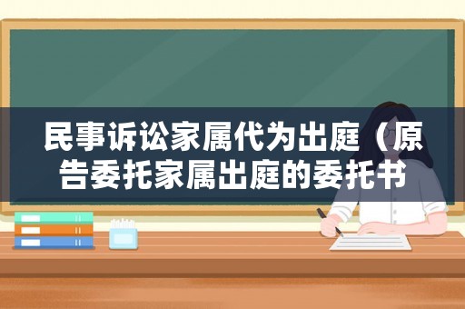 民事訴訟家屬代為出庭（原告委托家屬出庭的委托書）