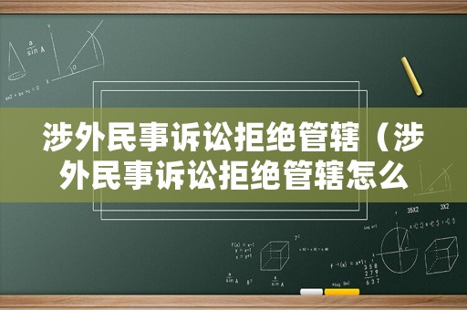 涉外民事訴訟拒絕管轄（涉外民事訴訟拒絕管轄怎么辦）