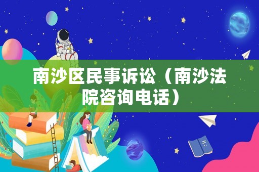 南沙區民事訴訟（南沙法院咨詢電話）