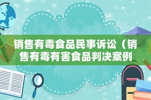 銷售有毒食品民事訴訟（銷售有毒有害食品判決案例）