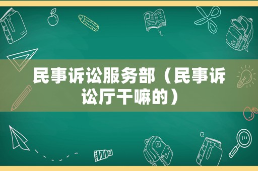 民事訴訟服務(wù)部（民事訴訟廳干嘛的）