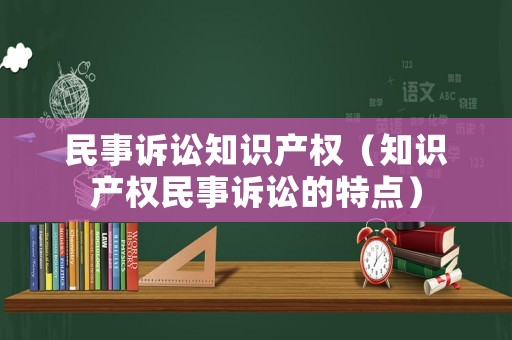 民事訴訟知識產權（知識產權民事訴訟的特點）