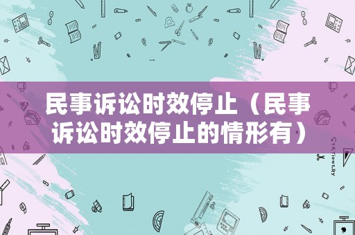 民事訴訟時效停止（民事訴訟時效停止的情形有）