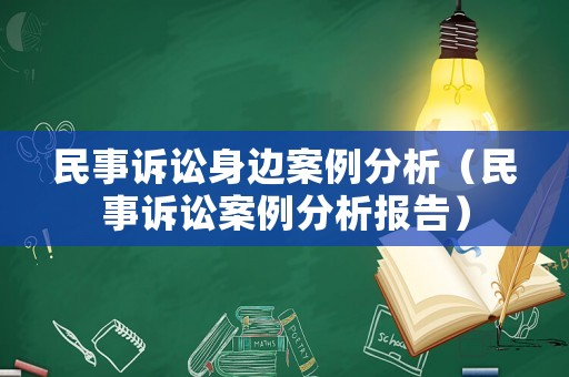 民事訴訟身邊案例分析（民事訴訟案例分析報(bào)告）