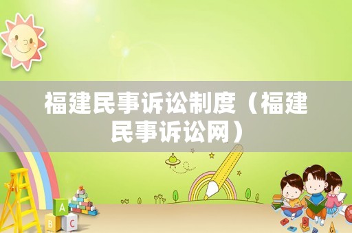 福建民事訴訟制度（福建民事訴訟網(wǎng)）