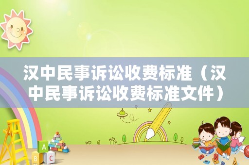 漢中民事訴訟收費標(biāo)準(zhǔn)（漢中民事訴訟收費標(biāo)準(zhǔn)文件）