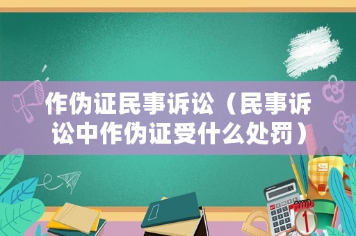 作偽證民事訴訟（民事訴訟中作偽證受什么處罰）