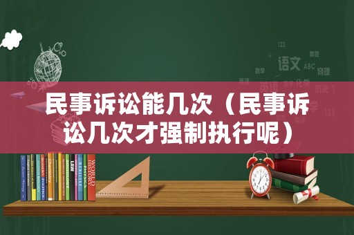 民事訴訟能幾次（民事訴訟幾次才強(qiáng)制執(zhí)行呢）