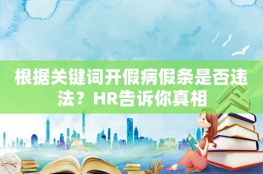 根據關鍵詞開假病假條是否違法？HR告訴你真相