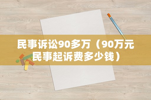 民事訴訟90多萬（90萬元民事起訴費(fèi)多少錢）