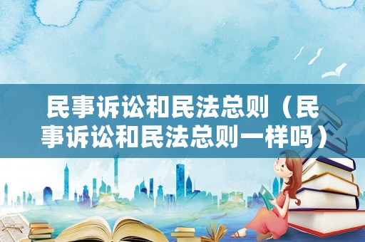 民事訴訟和民法總則（民事訴訟和民法總則一樣嗎）
