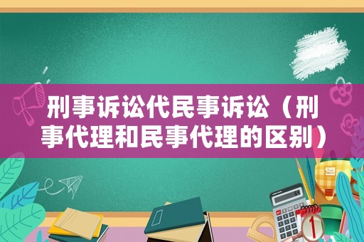 刑事訴訟代民事訴訟（刑事代理和民事代理的區別）