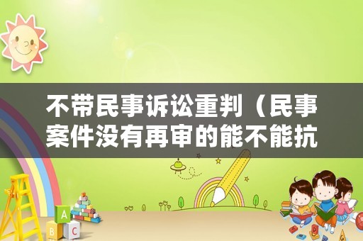 不帶民事訴訟重判（民事案件沒(méi)有再審的能不能抗訴）