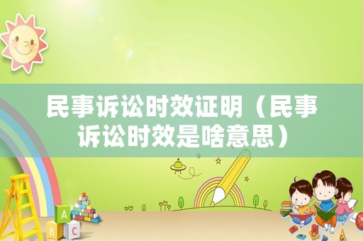 民事訴訟時效證明（民事訴訟時效是啥意思）