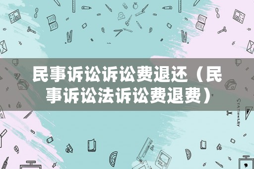 民事訴訟訴訟費退還（民事訴訟法訴訟費退費）