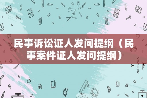 民事訴訟證人發(fā)問提綱（民事案件證人發(fā)問提綱）