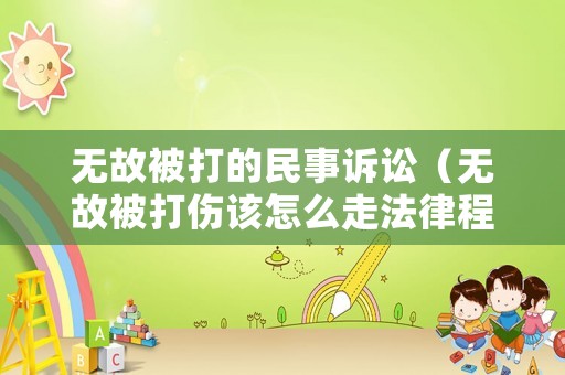 無故被打的民事訴訟（無故被打傷該怎么走法律程序）