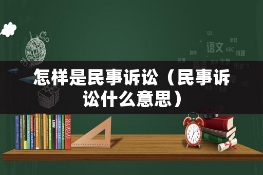 怎樣是民事訴訟（民事訴訟什么意思）