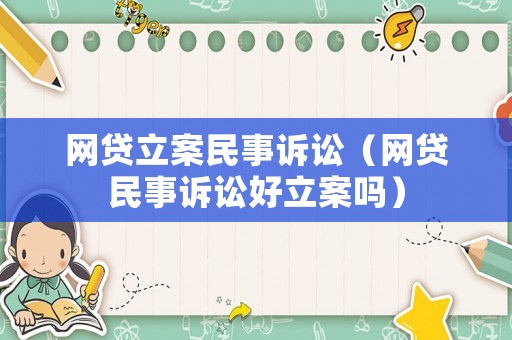 網貸立案民事訴訟（網貸民事訴訟好立案嗎）
