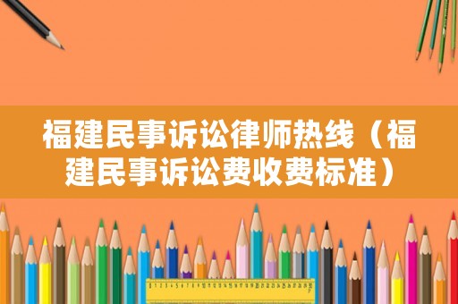 福建民事訴訟律師熱線（福建民事訴訟費收費標準）