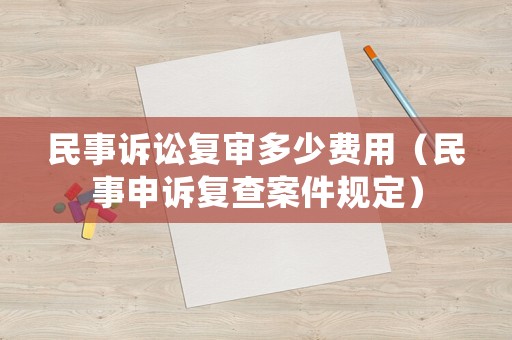 民事訴訟復審多少費用（民事申訴復查案件規定）