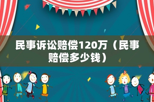 民事訴訟賠償120萬（民事賠償多少錢）