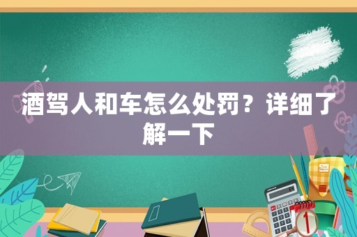 酒駕人和車怎么處罰？詳細(xì)了解一下